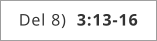 Del 8)  3:13-16