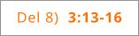 Del 8)  3:13-16